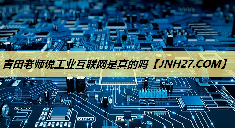 吉田老师说工业互联网是真的吗