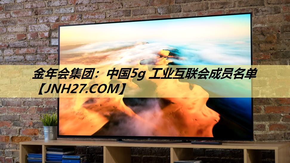 金年会集团：中国5g 工业互联会成员名单
