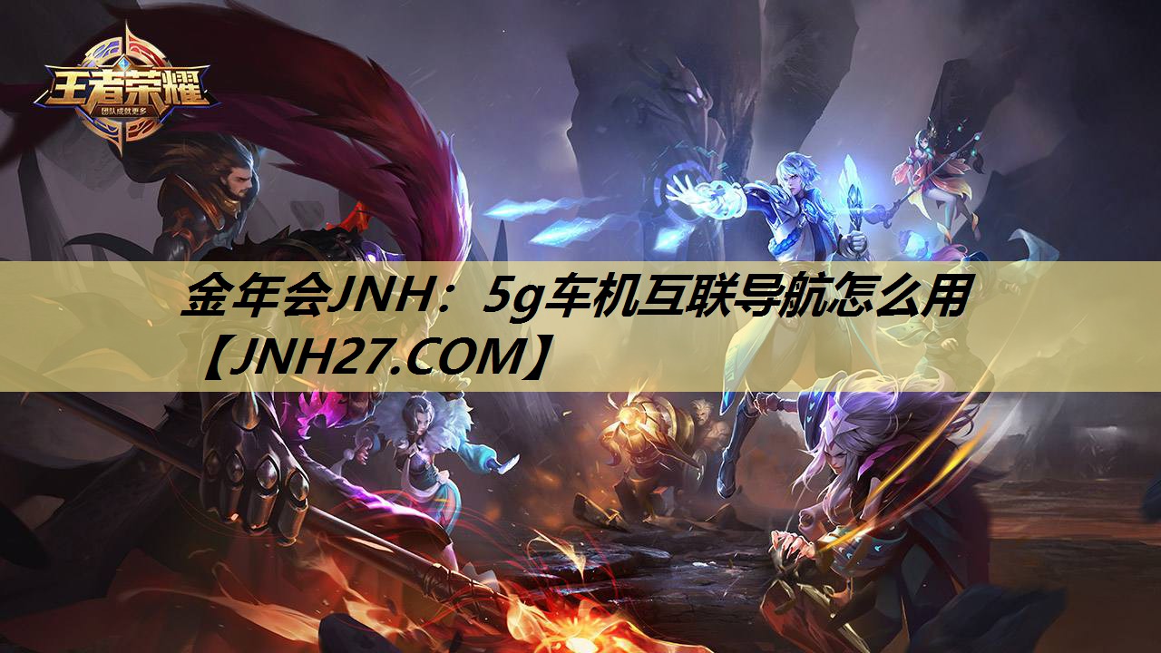 金年会JNH：5g车机互联导航怎么用