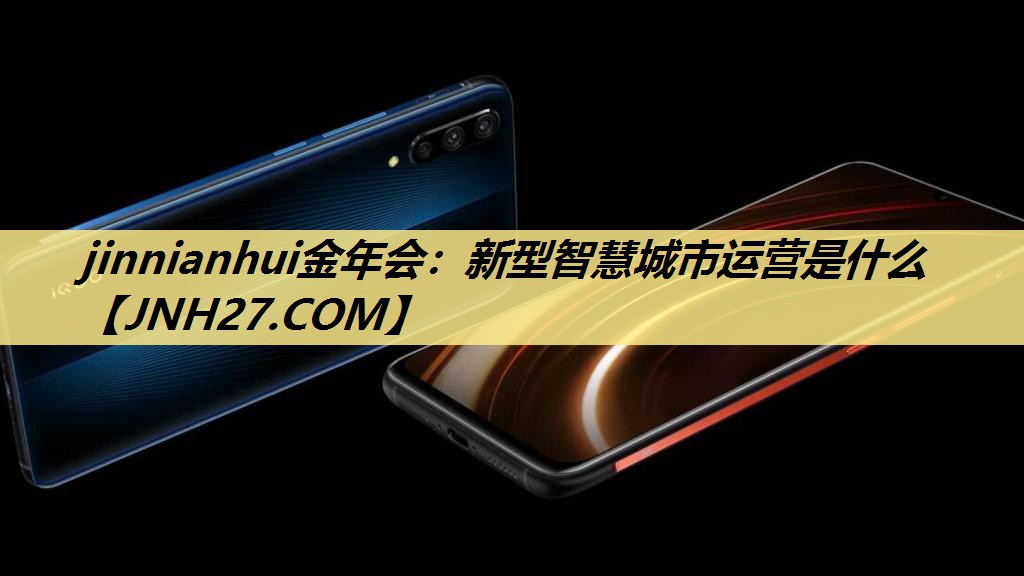 jinnianhui金年会：新型智慧城市运营是什么