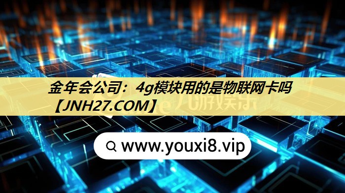 金年会公司：4g模块用的是物联网卡吗