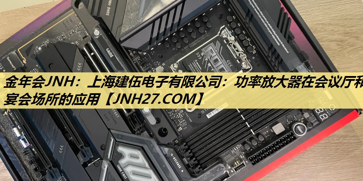 金年会JNH：上海建伍电子有限公司：功率放大器在会议厅和宴会场所的应用