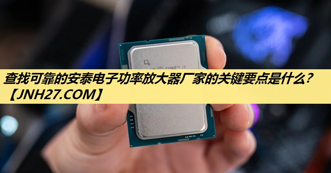 查找可靠的安泰电子功率放大器厂家的关键要点是什么？