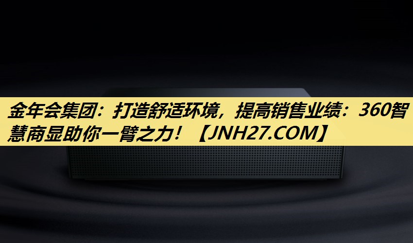 金年会集团：打造舒适环境，提高销售业绩：360智慧商显助你一臂之力！