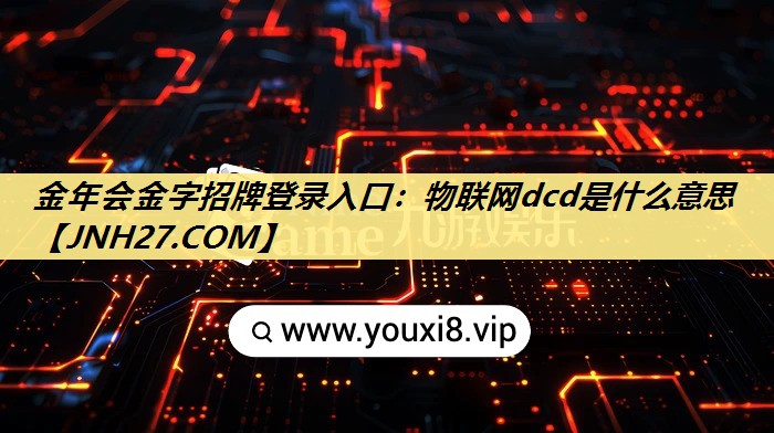 金年会金字招牌登录入口：物联网dcd是什么意思