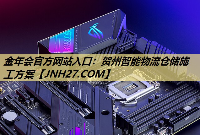 金年会官方网站入口：贺州智能物流仓储施工方案