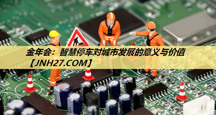 金年会：智慧停车对城市发展的意义与价值