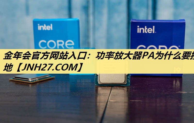 金年会官方网站入口：功率放大器PA为什么要接地
