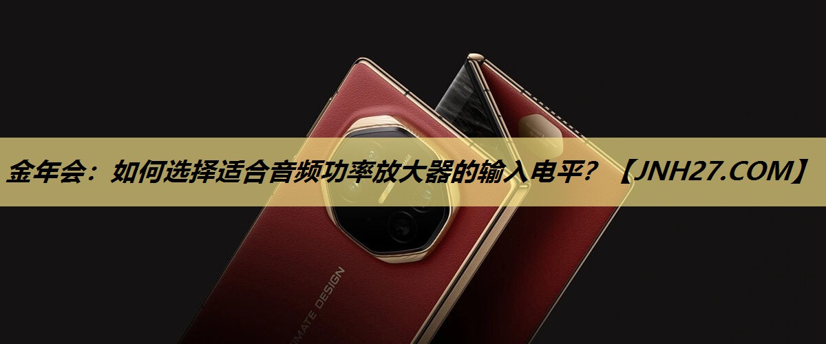 金年会：如何选择适合音频功率放大器的输入电平？