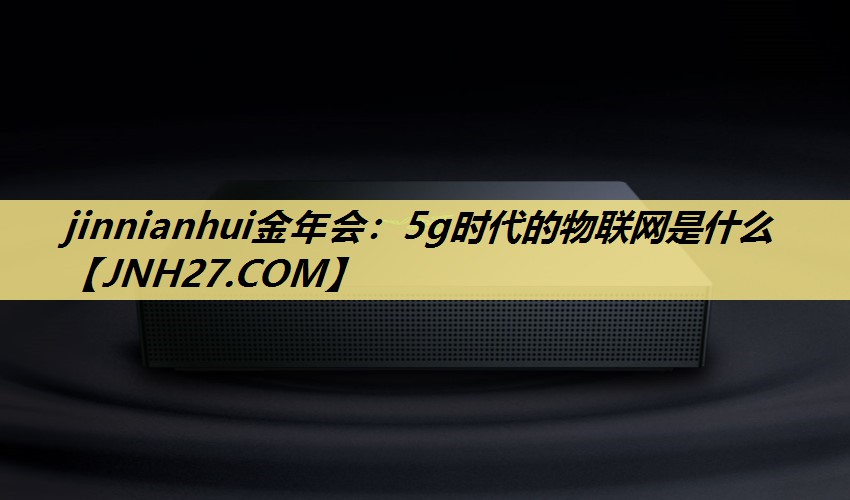 5g时代的物联网是什么 5g时代的物联网是什么
