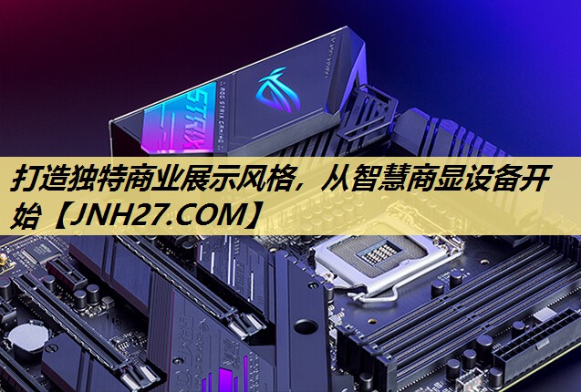 打造独特商业展示风格,从智慧商显设备开始 打造独特商业展示风格,从智慧商显设备开始