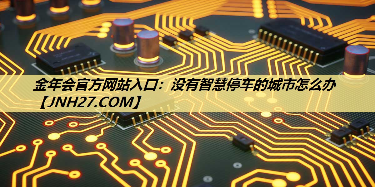 没有智慧停车的城市怎么办 没有智慧停车的城市怎么办