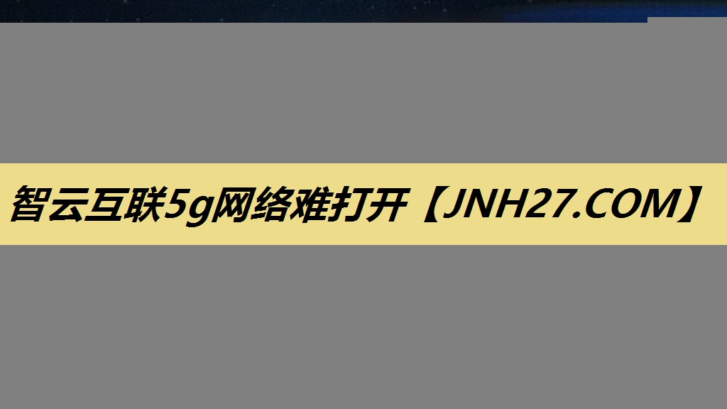 智云互联5g网络难打开 智云互联5g网络难打开