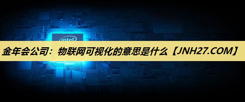 物联网可视化的意思是什么 物联网可视化的意思是什么