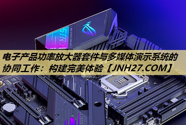 电子产品功率放大器套件与多媒体演示系统的协同工作:构建完美体验 电子产品功率放大器套件与多媒体演示系统的协同工作:构建完美体验