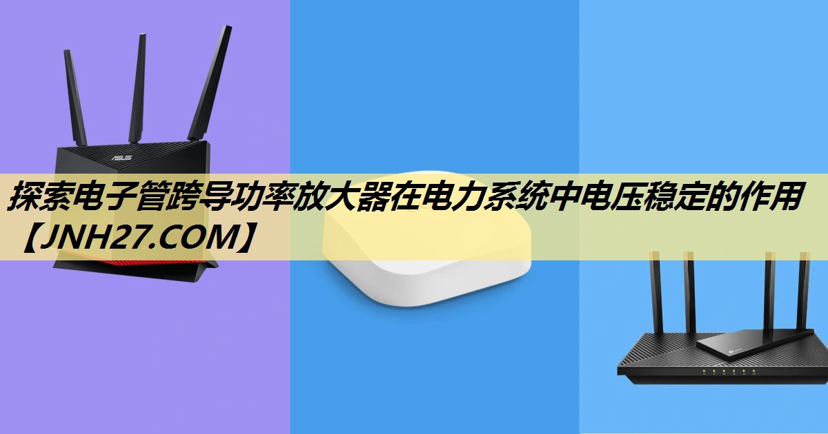 探索电子管跨导功率放大器在电力系统中电压稳定的作用 探索电子管跨导功率放大器在电力系统中电压稳定的作用