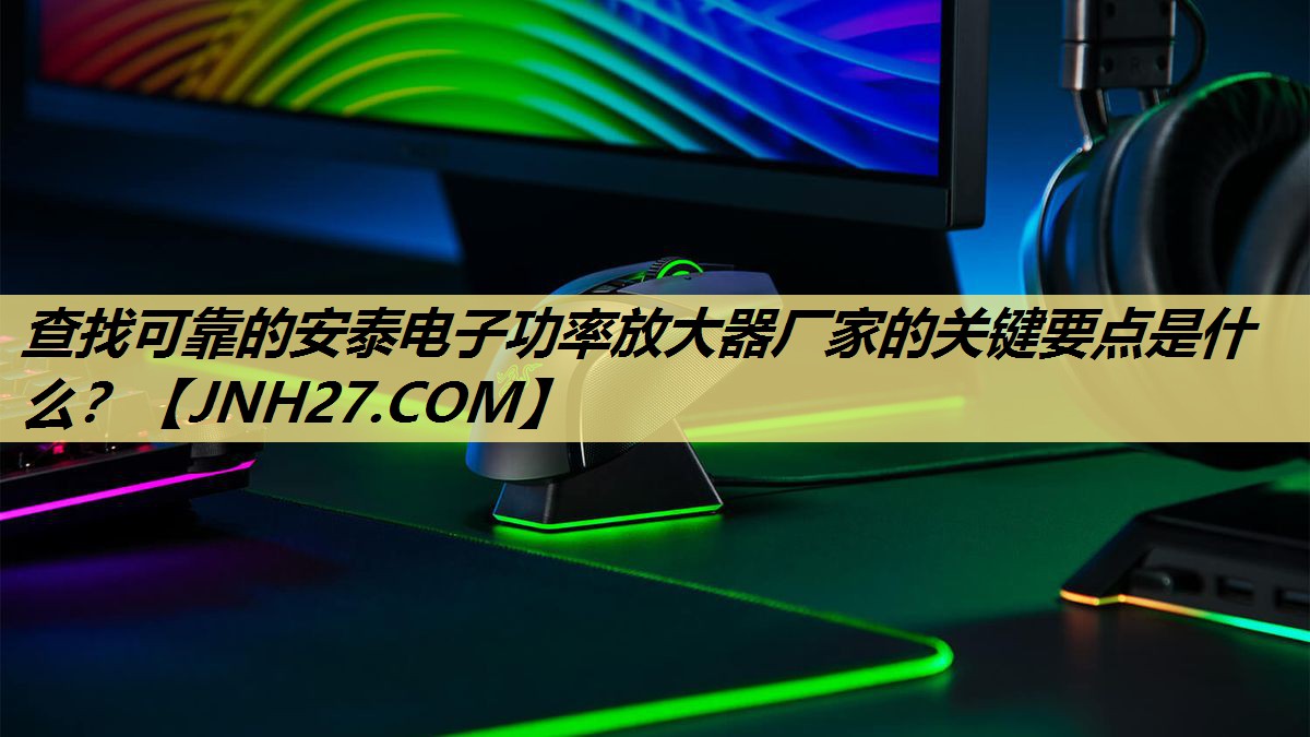 查找可靠的安泰电子功率放大器厂家的关键要点是什么? 查找可靠的安泰电子功率放大器厂家的关键要点是什么?