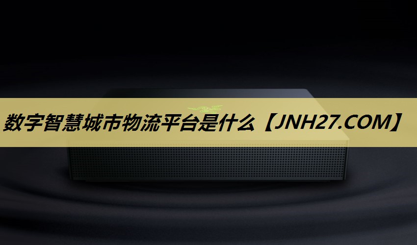 数字智慧城市物流平台是什么 数字智慧城市物流平台是什么
