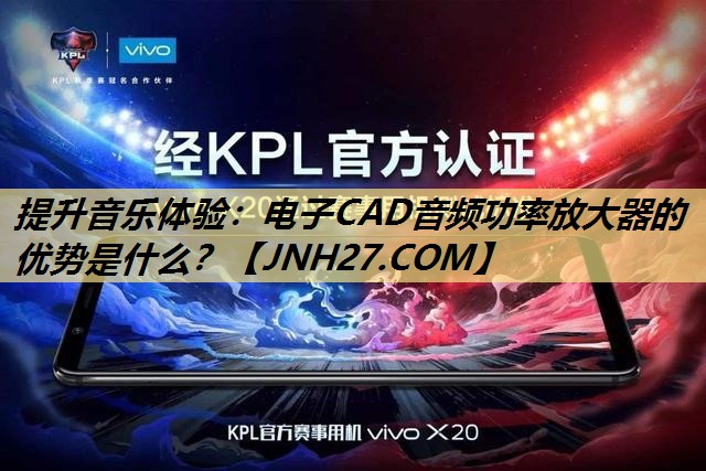 提升音乐体验:电子CAD音频功率放大器的优势是什么? 提升音乐体验:电子CAD音频功率放大器的优势是什么?