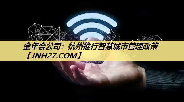 杭州推行智慧城市管理政策 杭州推行智慧城市管理政策