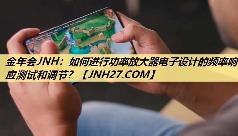 如何进行功率放大器电子设计的频率响应测试和调节? 如何进行功率放大器电子设计的频率响应测试和调节?