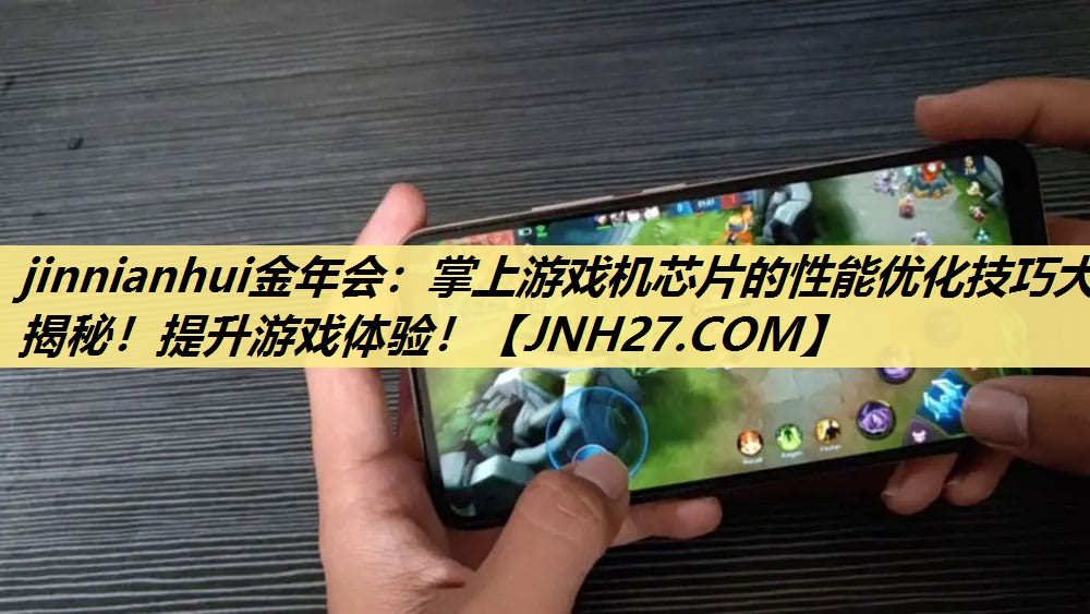 掌上游戏机芯片的性能优化技巧大揭秘!提升游戏体验! 掌上游戏机芯片的性能优化技巧大揭秘!提升游戏体验!