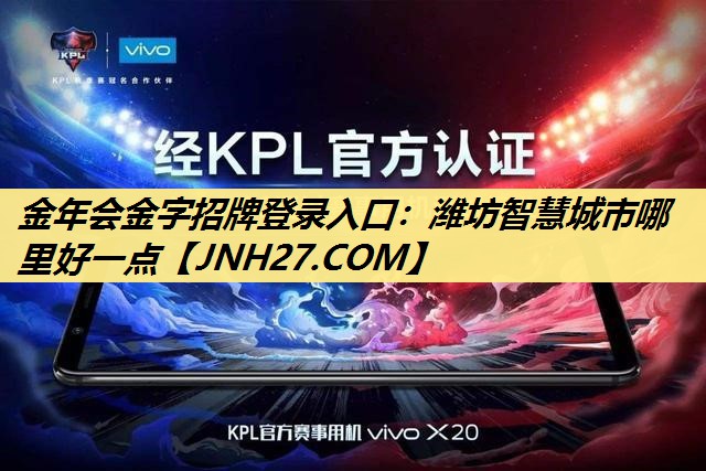 潍坊智慧城市哪里好一点 潍坊智慧城市哪里好一点