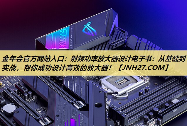 射频功率放大器设计电子书:从基础到实战,帮你成功设计高效的放大器! 射频功率放大器设计电子书:从基础到实战,帮你成功设计高效的放大器!