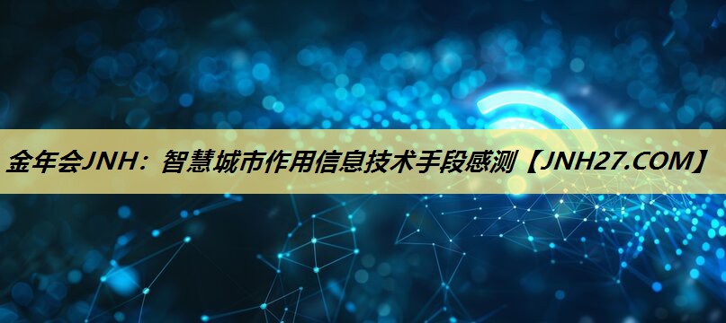 智慧城市作用信息技术手段感测 智慧城市作用信息技术手段感测