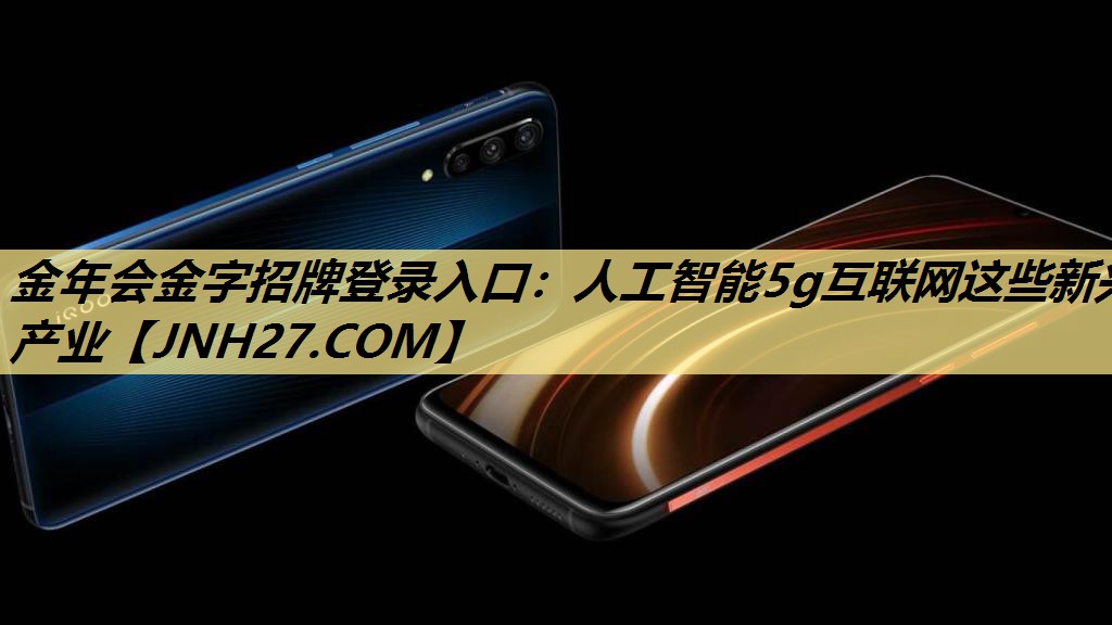 人工智能5g互联网这些新兴产业 人工智能5g互联网这些新兴产业