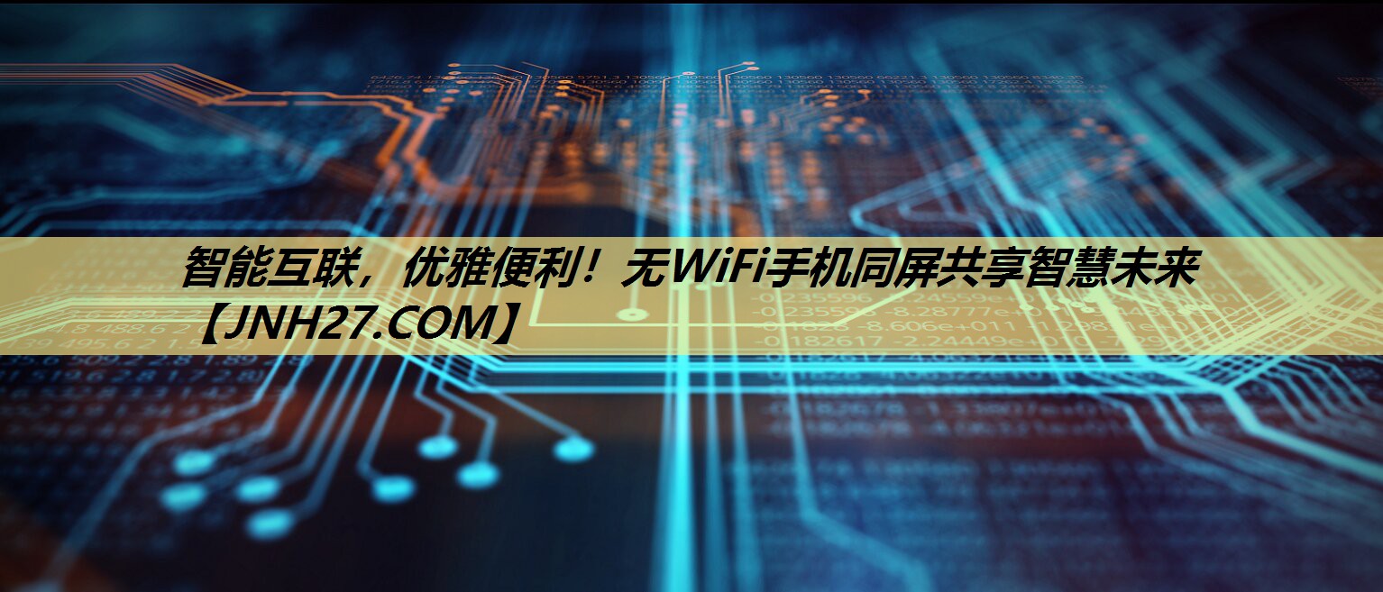 智能互联,优雅便利!无WiFi手机同屏共享智慧未来 智能互联,优雅便利!无WiFi手机同屏共享智慧未来